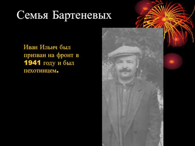 Семья Бартеневых Иван Ильич был призван на фронт в 1941 году и был пехотинцем.