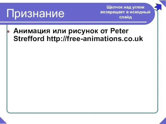 Анимация или рисунок от Peter Strefford http://free-animations.co.uk Признание Щелчок над углом возвращает в исходный слайд