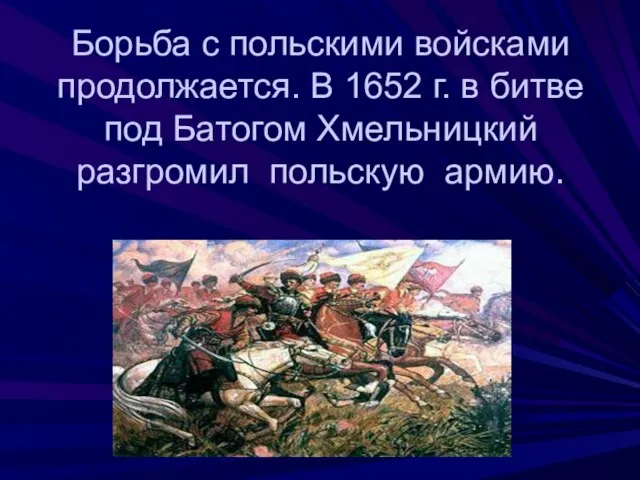 Борьба с польскими войсками продолжается. В 1652 г. в битве под Батогом Хмельницкий разгромил польскую армию.