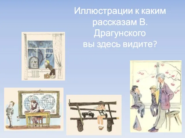 Иллюстрации к каким рассказам В. Драгунского вы здесь видите?