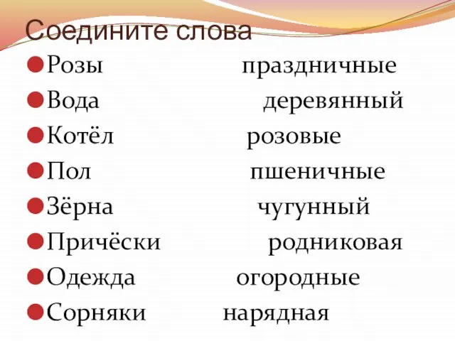 Соедините слова Розы праздничные Вода деревянный Котёл розовые Пол пшеничные Зёрна чугунный