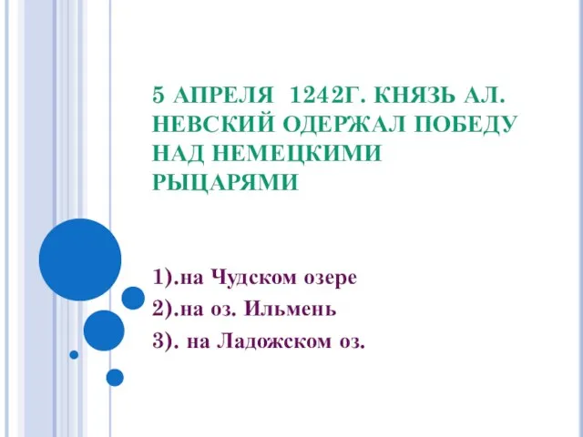 5 АПРЕЛЯ 1242Г. КНЯЗЬ АЛ. НЕВСКИЙ ОДЕРЖАЛ ПОБЕДУ НАД НЕМЕЦКИМИ РЫЦАРЯМИ 1).на