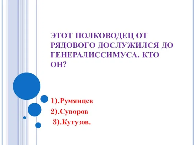 ЭТОТ ПОЛКОВОДЕЦ ОТ РЯДОВОГО ДОСЛУЖИЛСЯ ДО ГЕНЕРАЛИССИМУСА. КТО ОН? 1).Румянцев 2).Суворов 3).Кутузов.