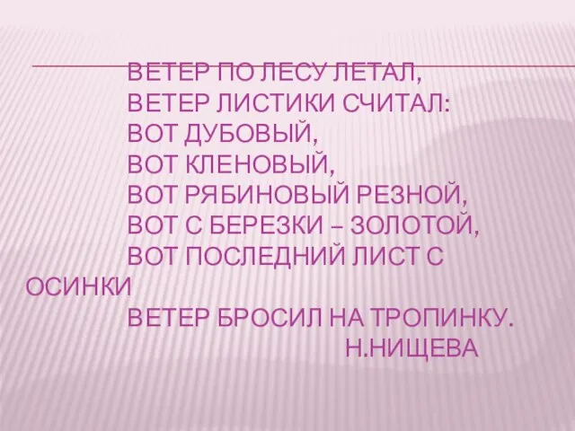 ВЕТЕР ПО ЛЕСУ ЛЕТАЛ, ВЕТЕР ЛИСТИКИ СЧИТАЛ: ВОТ ДУБОВЫЙ, ВОТ КЛЕНОВЫЙ, ВОТ