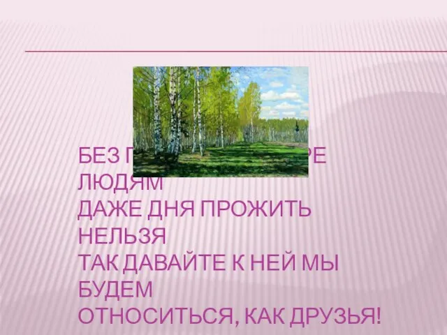 БЕЗ ПРИРОДЫ В МИРЕ ЛЮДЯМ ДАЖЕ ДНЯ ПРОЖИТЬ НЕЛЬЗЯ ТАК ДАВАЙТЕ К