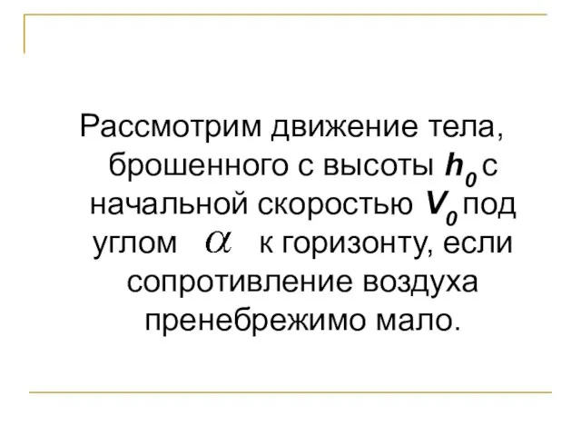 Рассмотрим движение тела, брошенного с высоты h0 с начальной скоростью V0 под