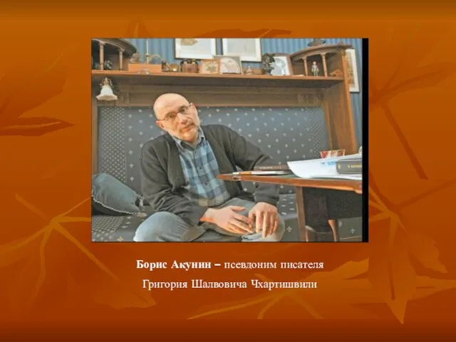Борис Акунин – псевдоним писателя Григория Шалвовича Чхартишвили
