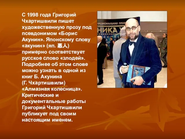 С 1998 года Григорий Чхартишвили пишет художественную прозу под псевдонимом «Борис Акунин».