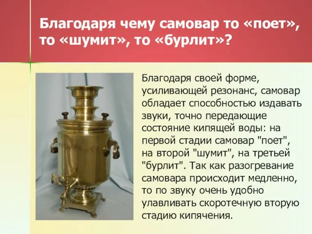 Благодаря чему самовар то «поет», то «шумит», то «бурлит»? Благодаря своей форме,