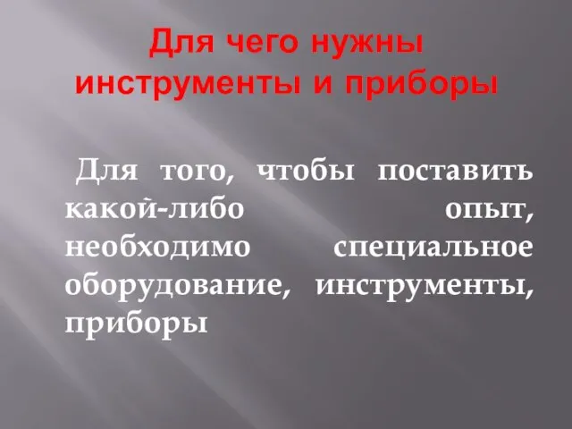 Для чего нужны инструменты и приборы Для того, чтобы поставить какой-либо опыт,