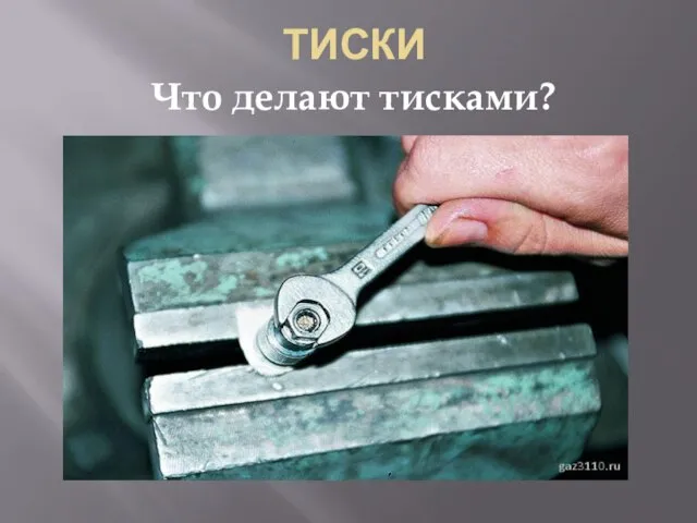 ТИСКИ Что делают тисками?