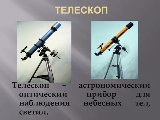 ТЕЛЕСКОП Телескоп – астрономический оптический прибор для наблюдения небесных тел, светил.