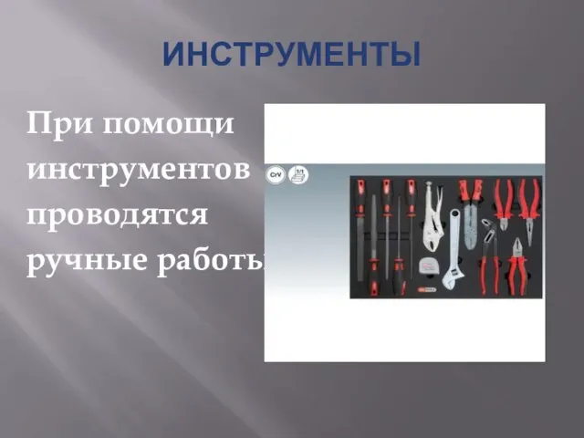 ИНСТРУМЕНТЫ При помощи инструментов проводятся ручные работы