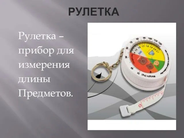 РУЛЕТКА Рулетка – прибор для измерения длины Предметов.