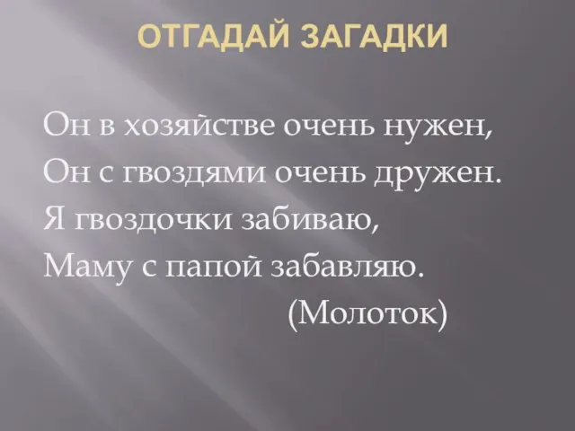 ОТГАДАЙ ЗАГАДКИ Он в хозяйстве очень нужен, Он с гвоздями очень дружен.