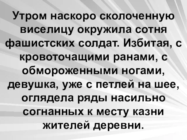 Утром наскоро сколоченную виселицу окружила сотня фашистских солдат. Избитая, с кровоточащими ранами,