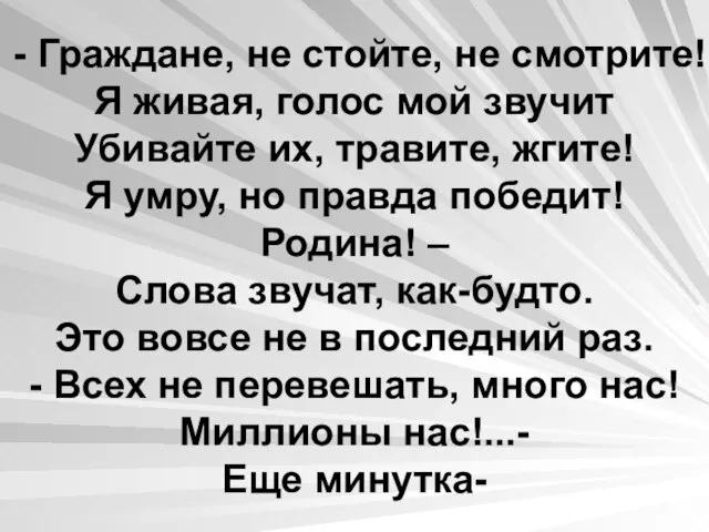 - Граждане, не стойте, не смотрите! Я живая, голос мой звучит Убивайте