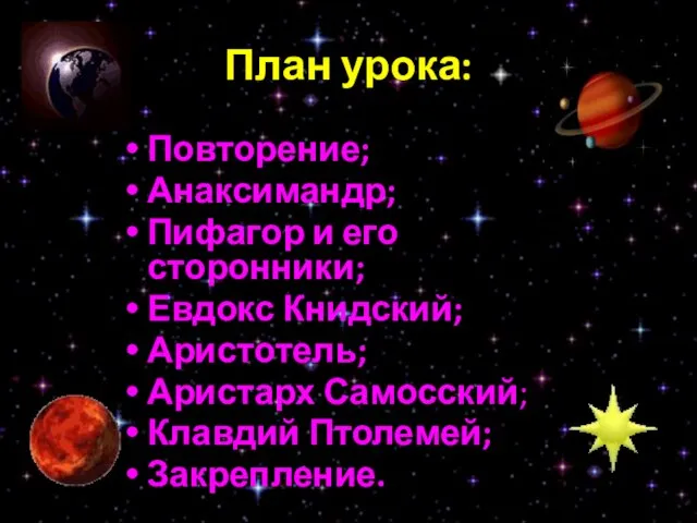 План урока: Повторение; Анаксимандр; Пифагор и его сторонники; Евдокс Книдский; Аристотель; Аристарх Самосский; Клавдий Птолемей; Закрепление.