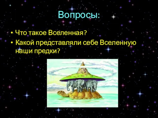 Вопросы: Что такое Вселенная? Какой представляли себе Вселенную наши предки?