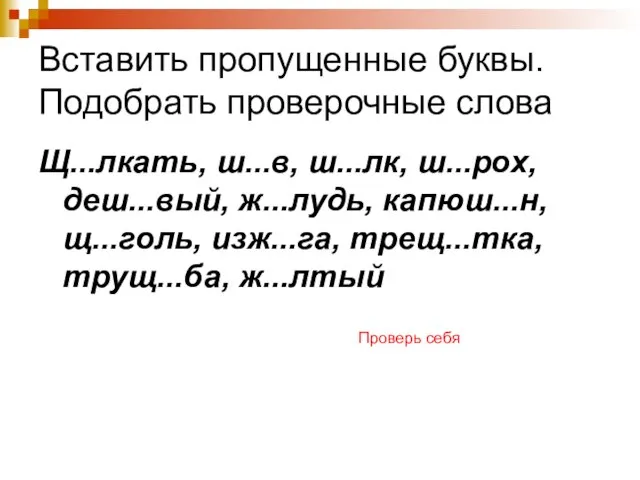 Вставить пропущенные буквы. Подобрать проверочные слова Щ...лкать, ш...в, ш...лк, ш...рох, деш...вый, ж...лудь,