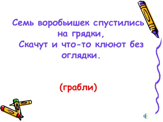 Семь воробьишек спустились на грядки, Скачут и что-то клюют без оглядки. (грабли)