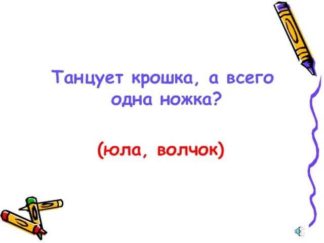 Танцует крошка, а всего одна ножка? (юла, волчок)