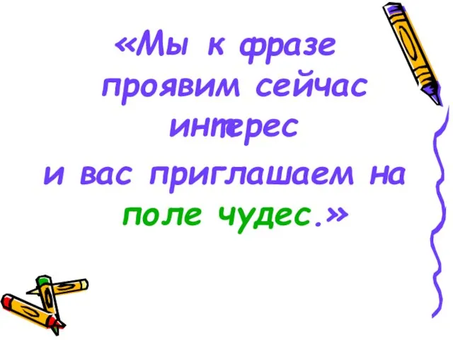 «Мы к фразе проявим сейчас интерес и вас приглашаем на поле чудес.»