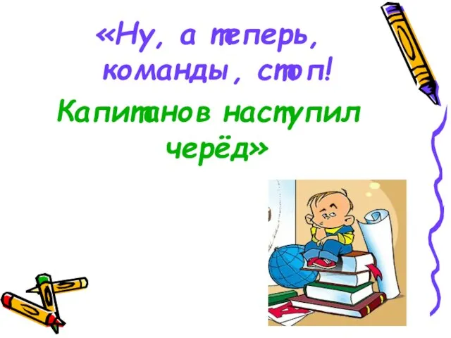 «Ну, а теперь, команды, стоп! Капитанов наступил черёд»