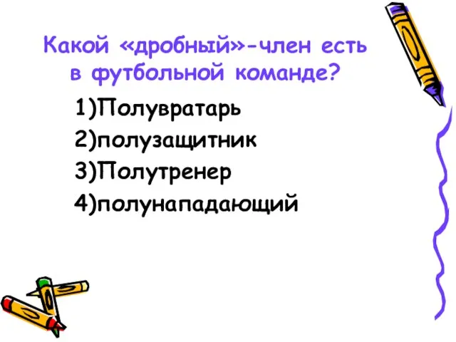 Какой «дробный»-член есть в футбольной команде? 1)Полувратарь 2)полузащитник 3)Полутренер 4)полунападающий