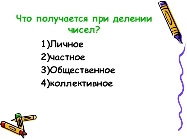 Что получается при делении чисел? 1)Личное 2)частное 3)Общественное 4)коллективное