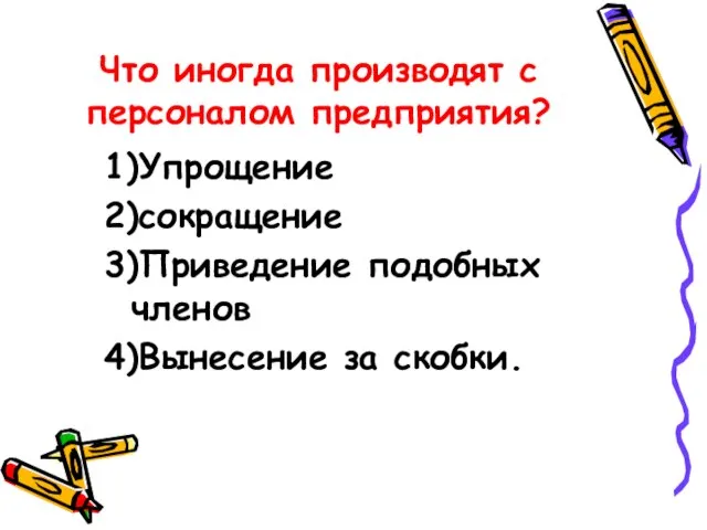 Что иногда производят с персоналом предприятия? 1)Упрощение 2)сокращение 3)Приведение подобных членов 4)Вынесение за скобки.