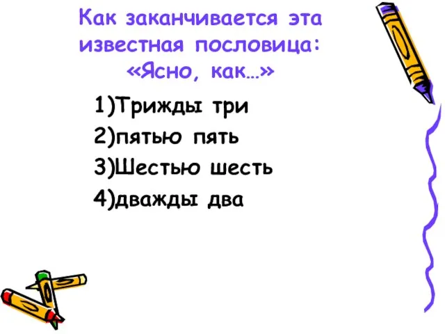 Как заканчивается эта известная пословица: «Ясно, как…» 1)Трижды три 2)пятью пять 3)Шестью шесть 4)дважды два