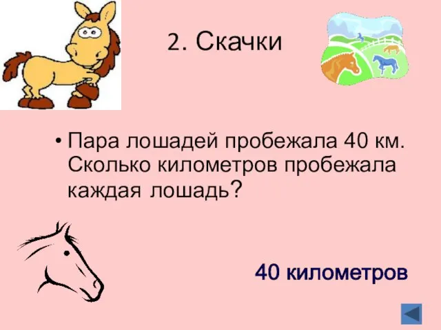 2. Скачки Пара лошадей пробежала 40 км. Сколько километров пробежала каждая лошадь? 40 километров