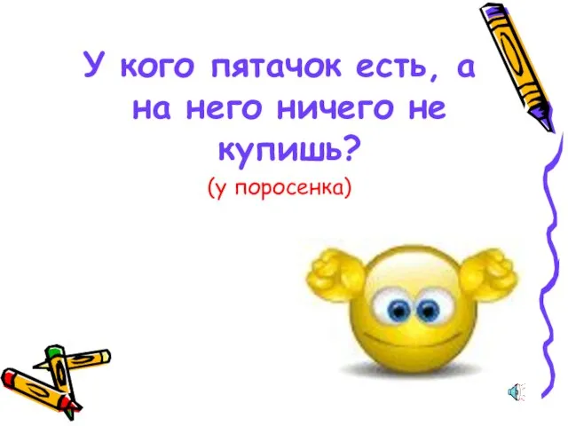 У кого пятачок есть, а на него ничего не купишь? (у поросенка)