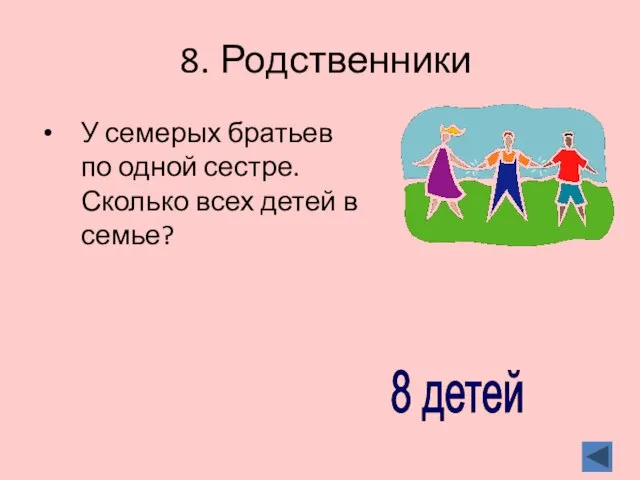 8. Родственники У семерых братьев по одной сестре. Сколько всех детей в семье? 8 детей