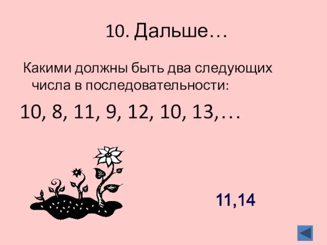 10. Дальше… Какими должны быть два следующих числа в последовательности: 10, 8,