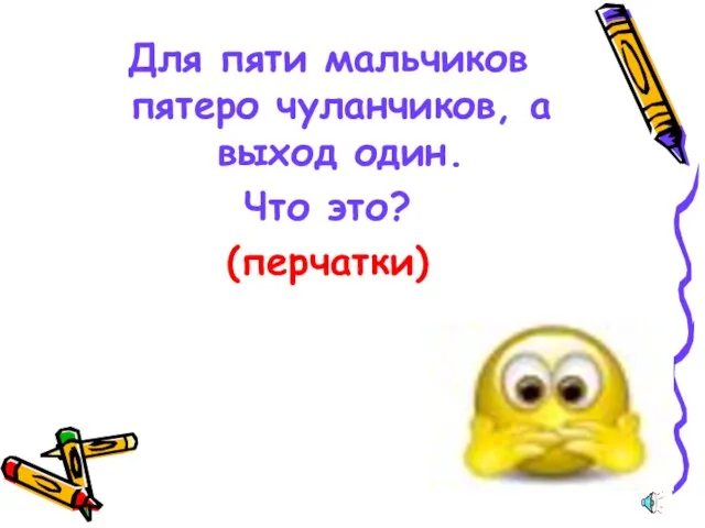 Для пяти мальчиков пятеро чуланчиков, а выход один. Что это? (перчатки)