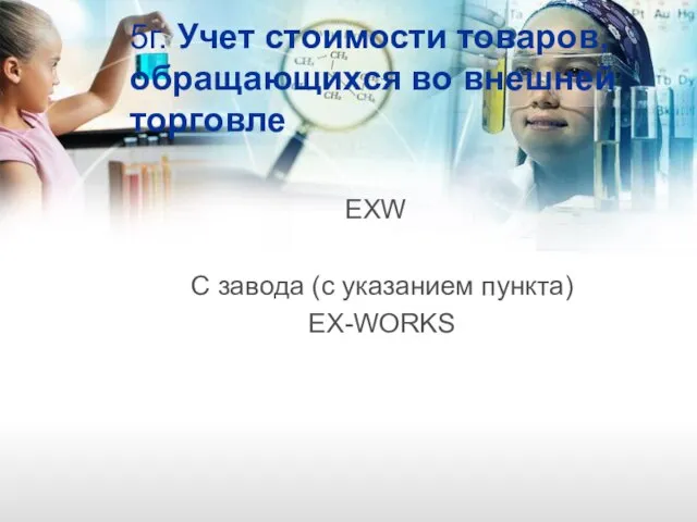 5г. Учет стоимости товаров, обращающихся во внешней торговле EXW С завода (с указанием пункта) EX-WORKS