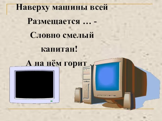 Наверху машины всей Размещается … - Словно смелый капитан! А на нём горит …