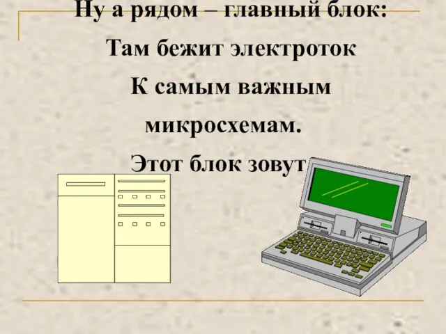 Ну а рядом – главный блок: Там бежит электроток К самым важным микросхемам. Этот блок зовут…