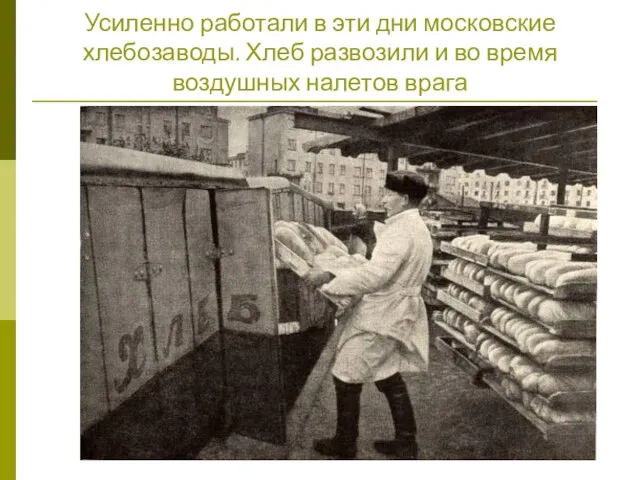Усиленно работали в эти дни московские хлебозаводы. Хлеб развозили и во время воздушных налетов врага