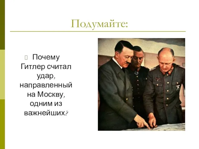 Подумайте: Почему Гитлер считал удар, направленный на Москву, одним из важнейших?