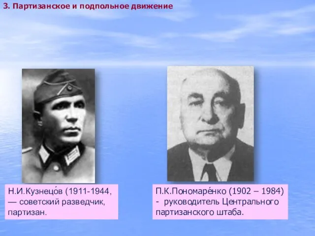 Н.И.Кузнецо́в (1911-1944, — советский разведчик, партизан. 3. Партизанское и подпольное движение П.К.Пономаре́нко