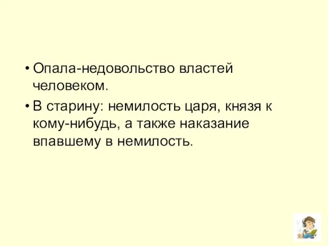 Опала-недовольство властей человеком. В старину: немилость царя, князя к кому-нибудь, а также наказание впавшему в немилость.