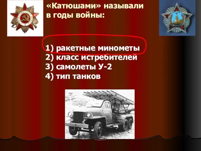 «Катюшами» называли в годы войны: 1) ракетные минометы 2) класс истребителей 3)