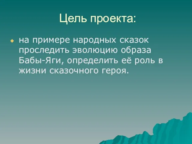 Цель проекта: на примере народных сказок проследить эволюцию образа Бабы-Яги, определить её