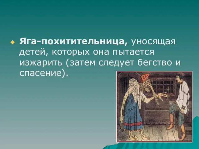 Яга-похитительница, уносящая детей, которых она пытается изжарить (затем следует бегство и спасение).