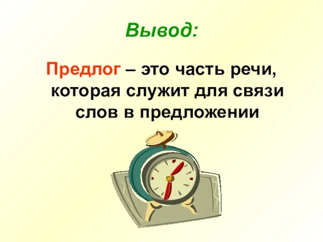 Вывод: Предлог – это часть речи, которая служит для связи слов в предложении