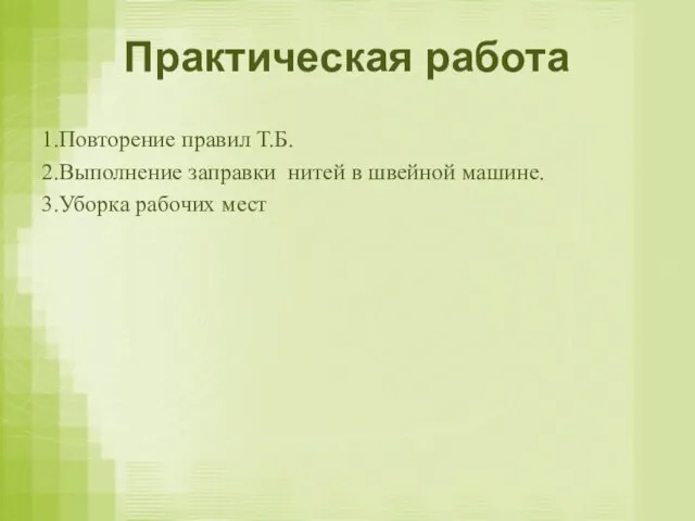 Практическая работа 1.Повторение правил Т.Б. 2.Выполнение заправки нитей в швейной машине. 3.Уборка рабочих мест