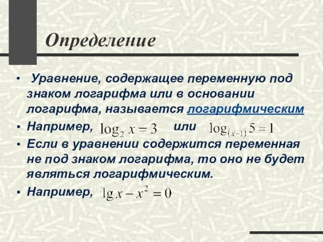 Определение Уравнение, содержащее переменную под знаком логарифма или в основании логарифма, называется